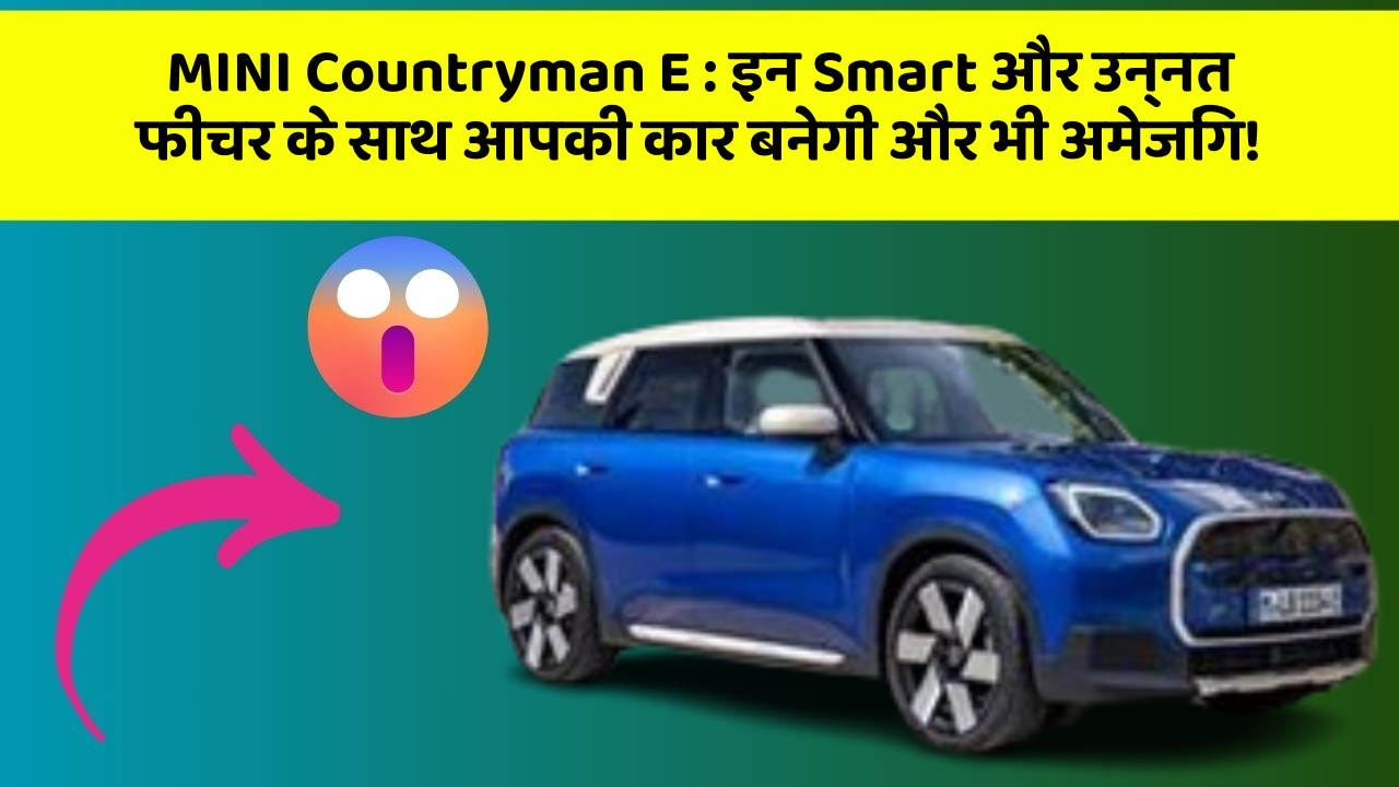 MINI Countryman E:इन Smart और उन्नत फीचर के साथ आपकी कार बनेगी और भी अमेजिंग!