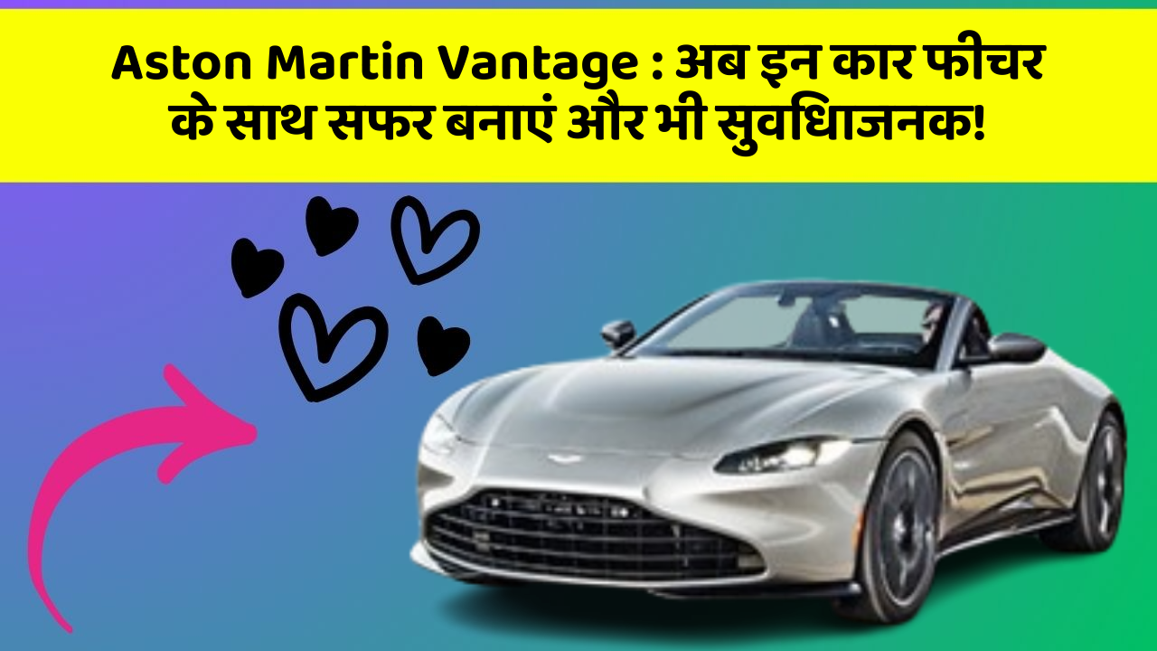 Aston Martin Vantage : अब इन कार फीचर के साथ सफर बनाएं और भी सुविधाजनक!