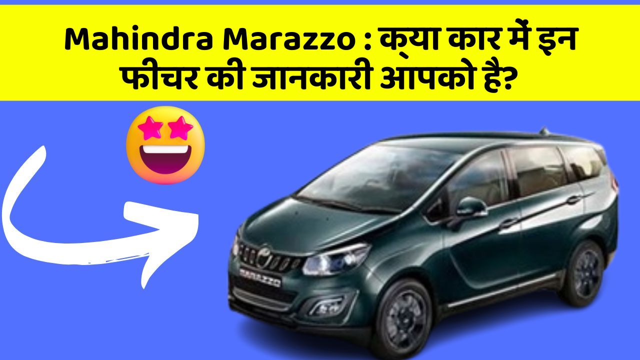 Mahindra Marazzo : क्या कार में इन फीचर की जानकारी आपको है?