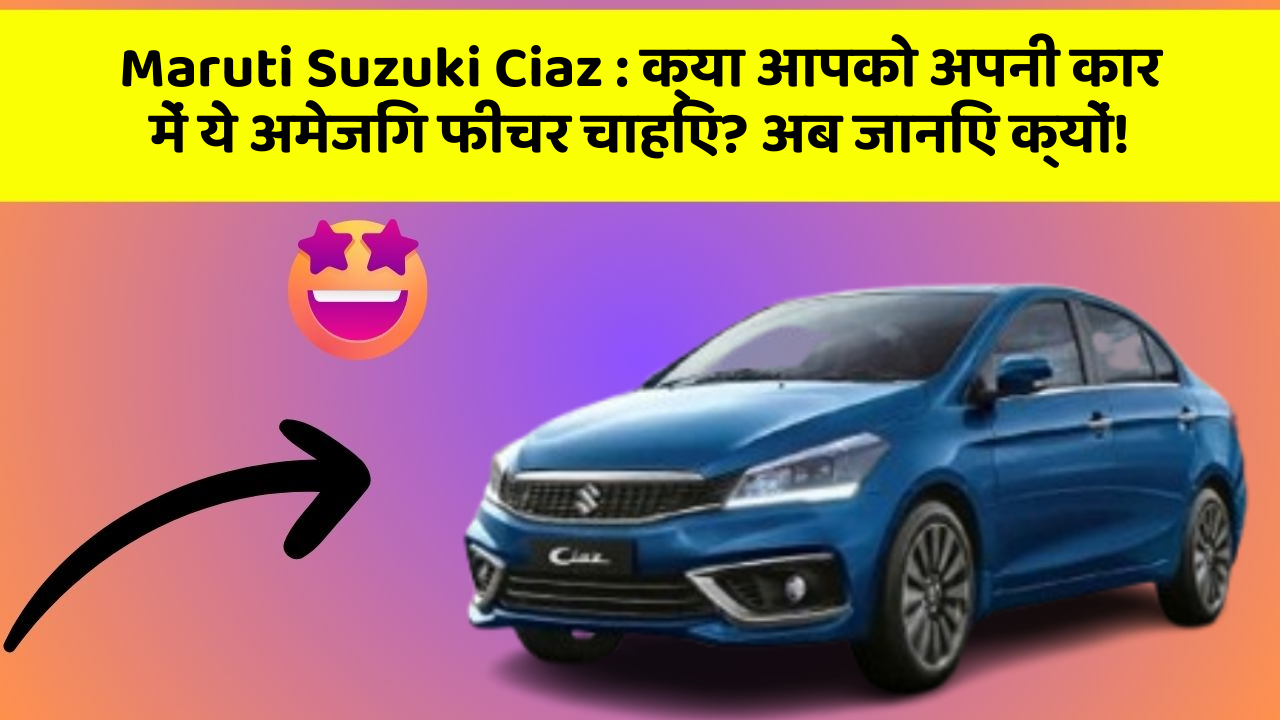 Maruti Suzuki Ciaz: क्या आपको अपनी कार में ये अमेजिंग फीचर चाहिए? अब जानिए क्यों!