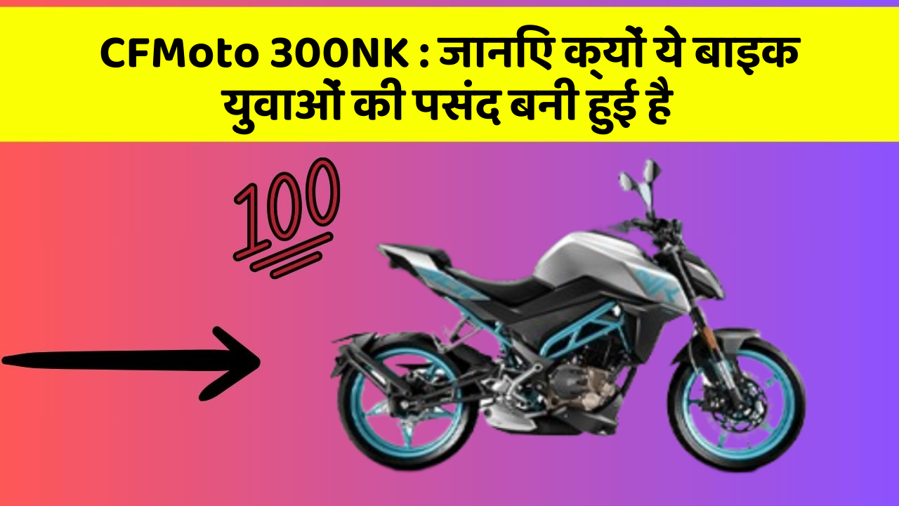CFMoto 300NK: जानिए कार के ये फीचर कैसे आपकी यात्रा को बदल सकते हैं!