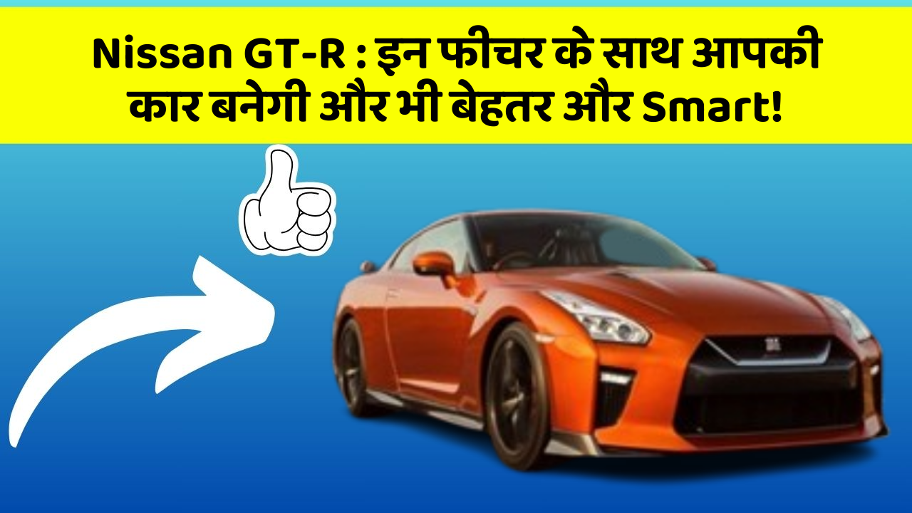 Nissan GT-R: इन फीचर के साथ आपकी कार बनेगी और भी बेहतर और Smart!