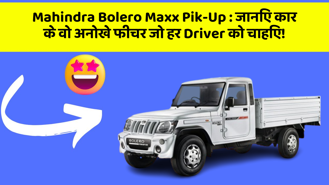 Mahindra Bolero Maxx Pik-Up : जानिए कार के वो अनोखे फीचर जो हर Driver को चाहिए!