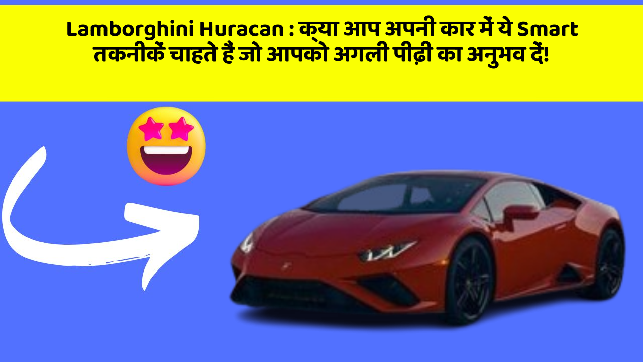 Lamborghini Huracan : क्या आप अपनी कार में ये Smart तकनीकें चाहते हैं जो आपको अगली पीढ़ी का अनुभव दें!