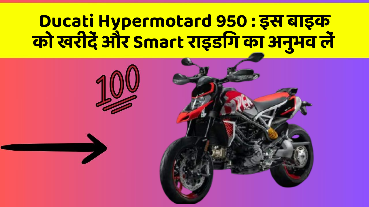 Ducati Hypermotard 950: क्या आपकी कार में ये 7 जरूरी फीचर हैं?