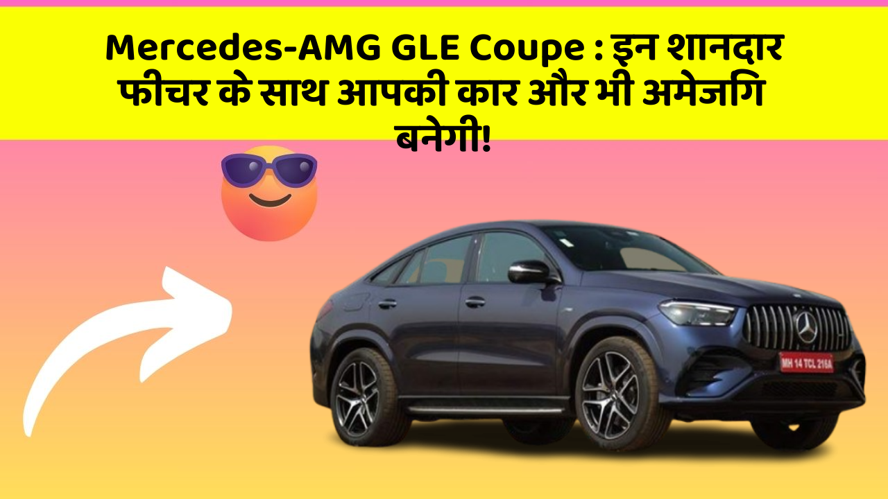 Mercedes-AMG GLE Coupe : इन शानदार फीचर के साथ आपकी कार और भी अमेजिंग बनेगी!