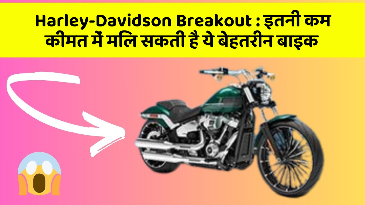 Harley-Davidson Breakout: क्या आपकी कार में ये 5 फीचर हैं? नहीं तो आज ही बदलवाएं!