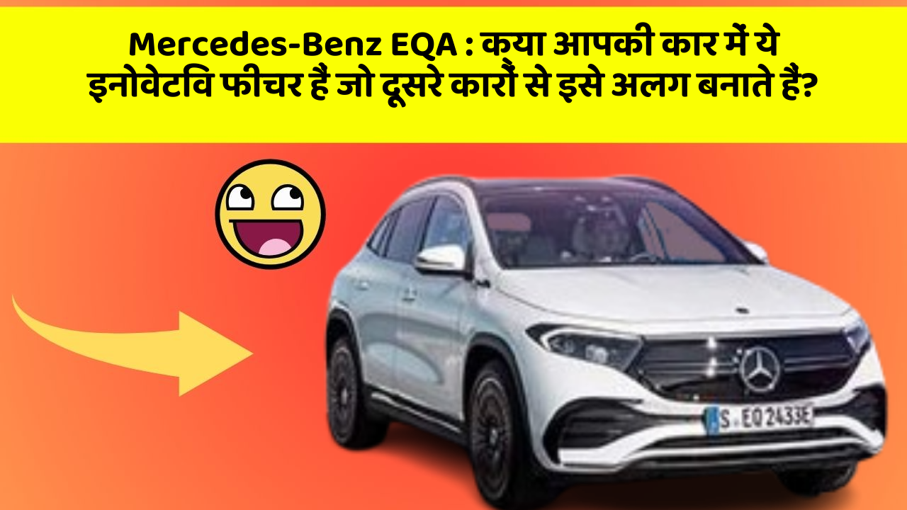 Mercedes-Benz EQA: क्या आपकी कार में ये इनोवेटिव फीचर हैं जो दूसरे कारों से इसे अलग बनाते हैं?