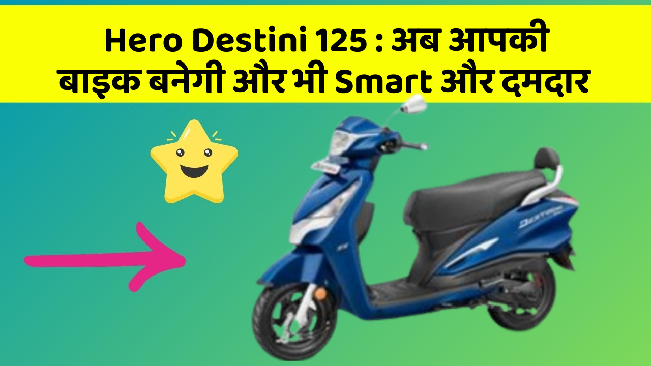 Hero Destini 125 : अब आपकी बाइक बनेगी और भी Smart और दमदार
