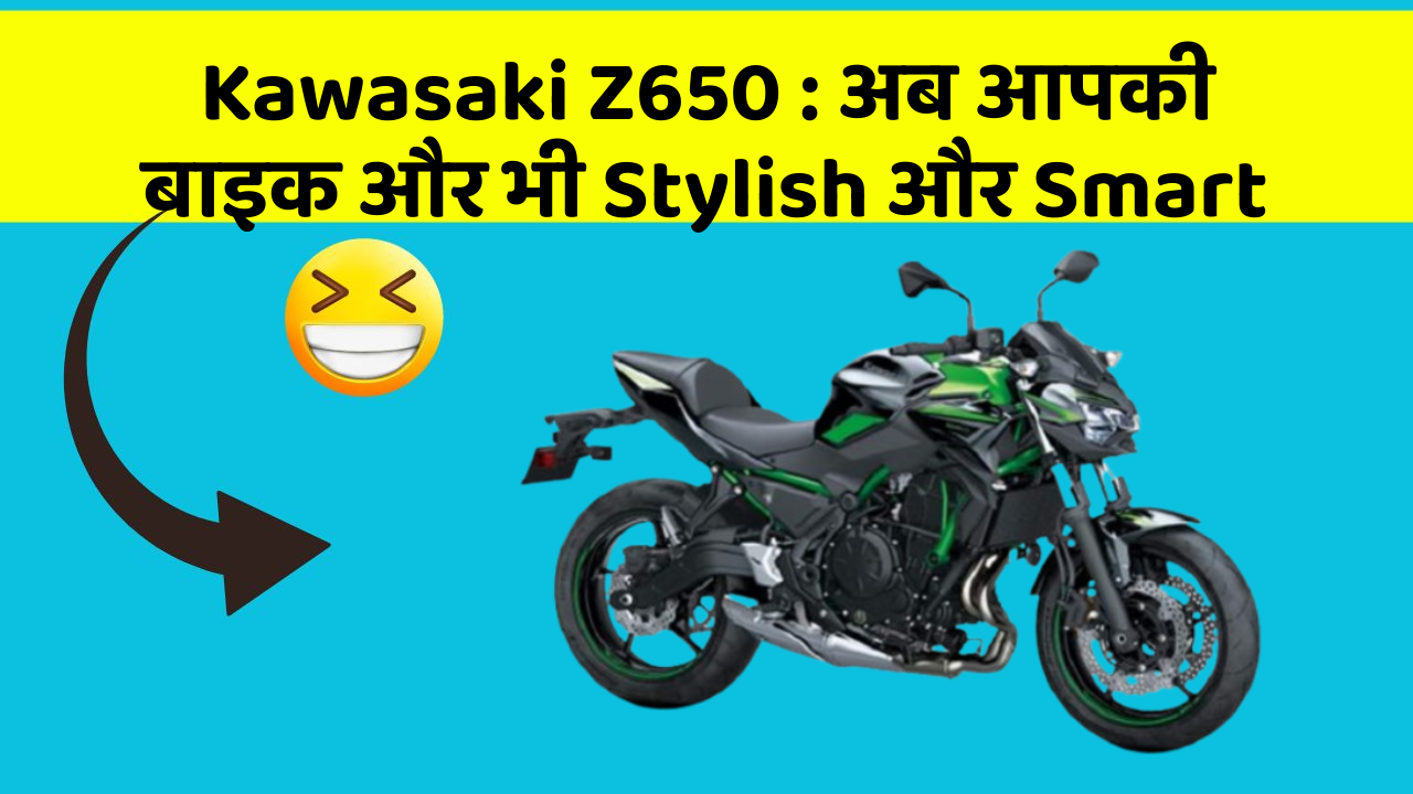 Kawasaki Z650 : अब आपकी बाइक और भी Stylish और Smart
