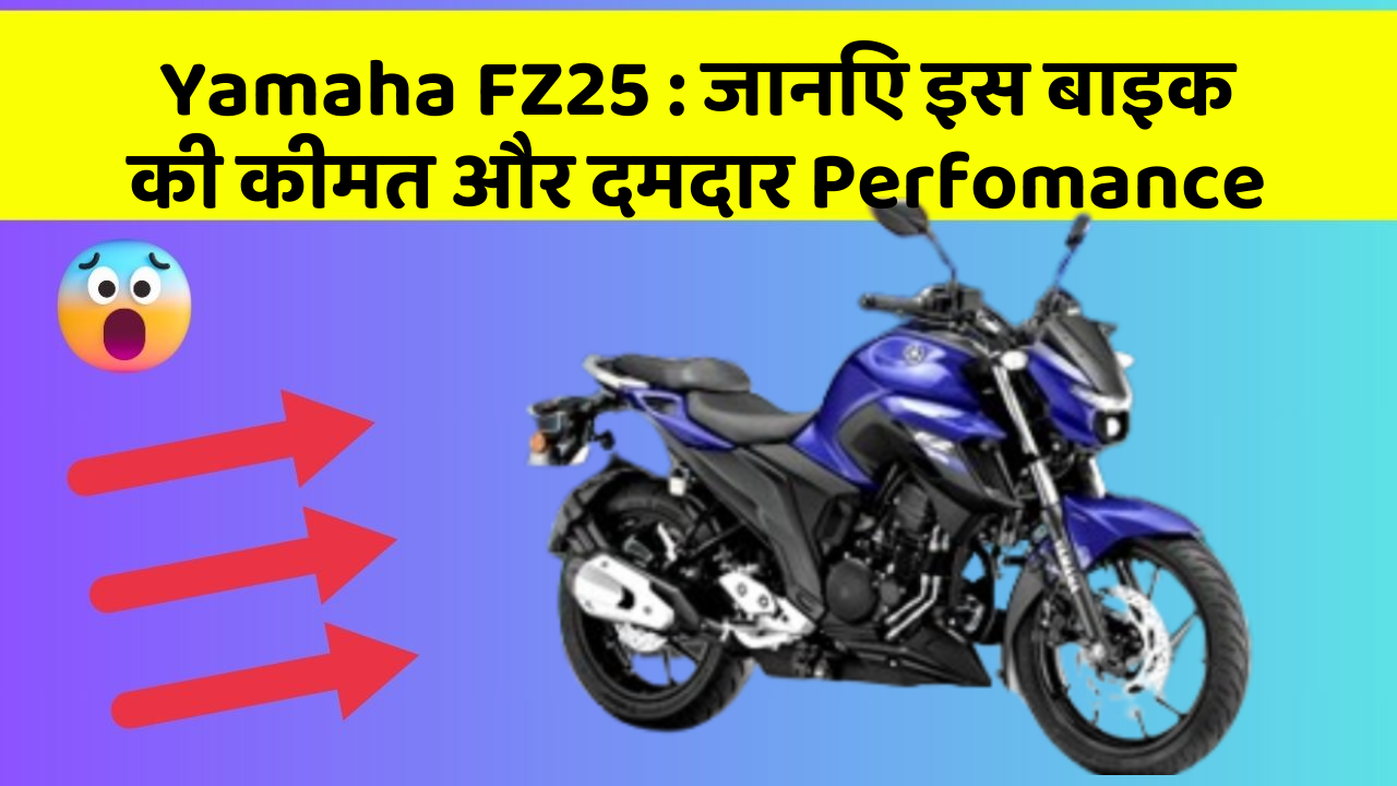 Yamaha FZ25 : जानिए इस बाइक की कीमत और दमदार Perfomance