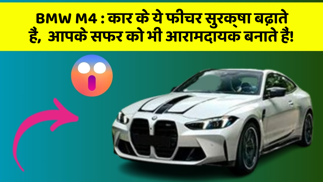 BMW M4 : कार के ये फीचर सुरक्षा बढ़ाते हैं,  आपके सफर को भी आरामदायक बनाते हैं!