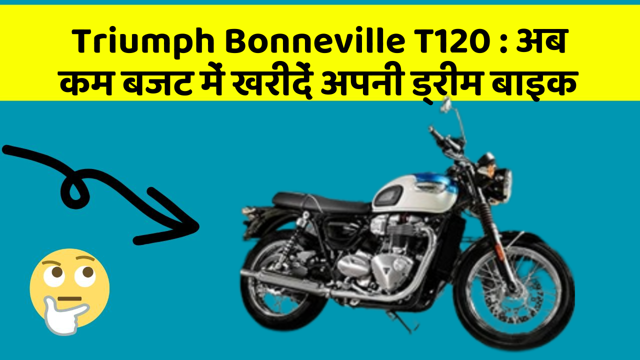 Triumph Bonneville T120: अब कम बजट में खरीदें अपनी ड्रीम बाइक