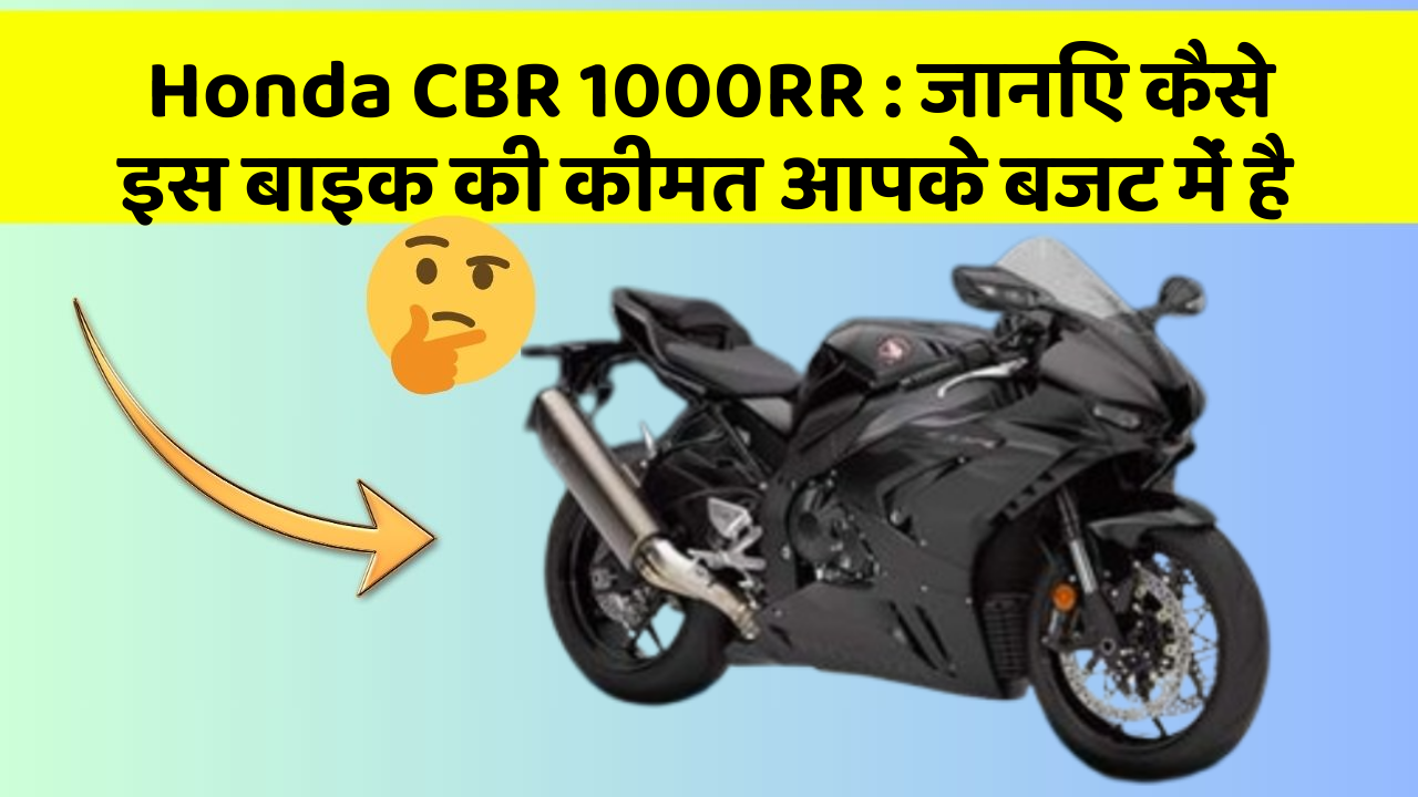 Honda CBR 1000RR : जानिए कैसे इस बाइक की कीमत आपके बजट में है
