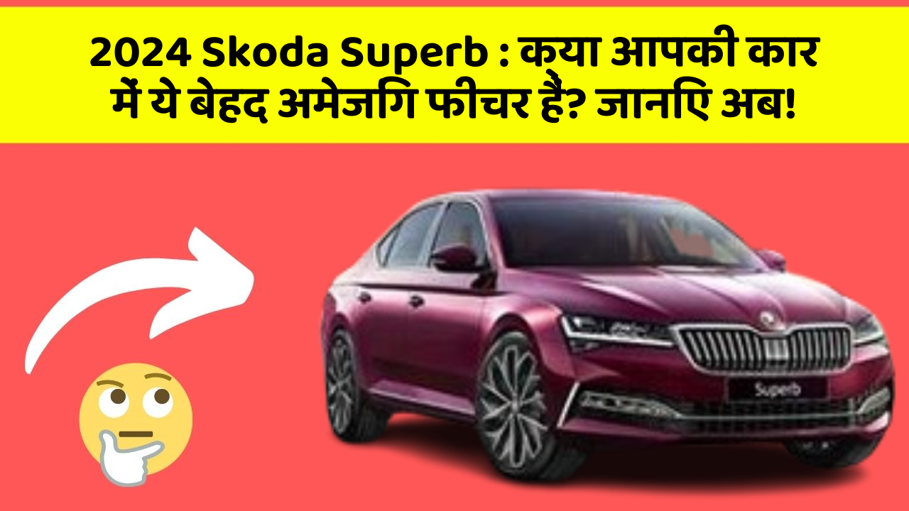 2024 Skoda Superb: क्या आपकी कार में ये बेहद अमेजिंग फीचर हैं? जानिए अब!