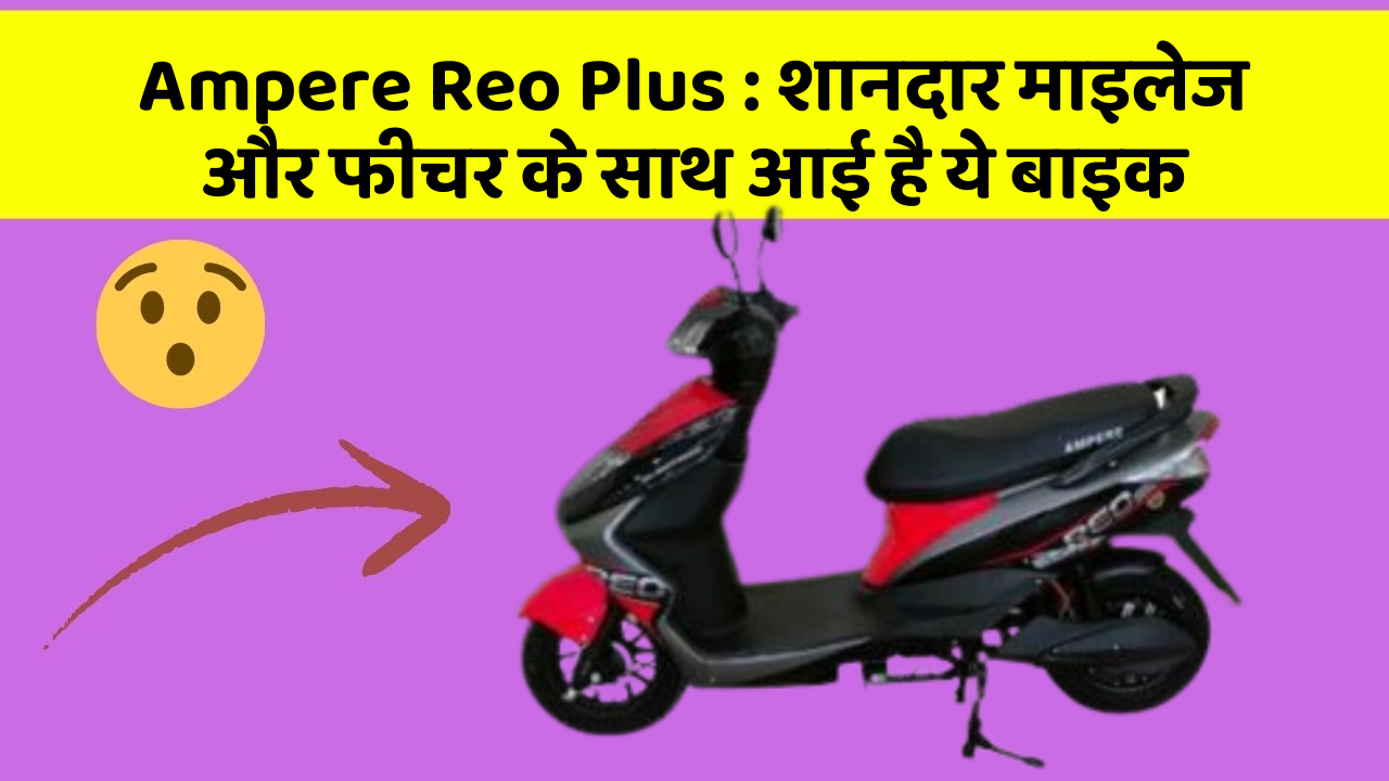 Ampere Reo Plus : शानदार माइलेज और फीचर के साथ आई है ये बाइक