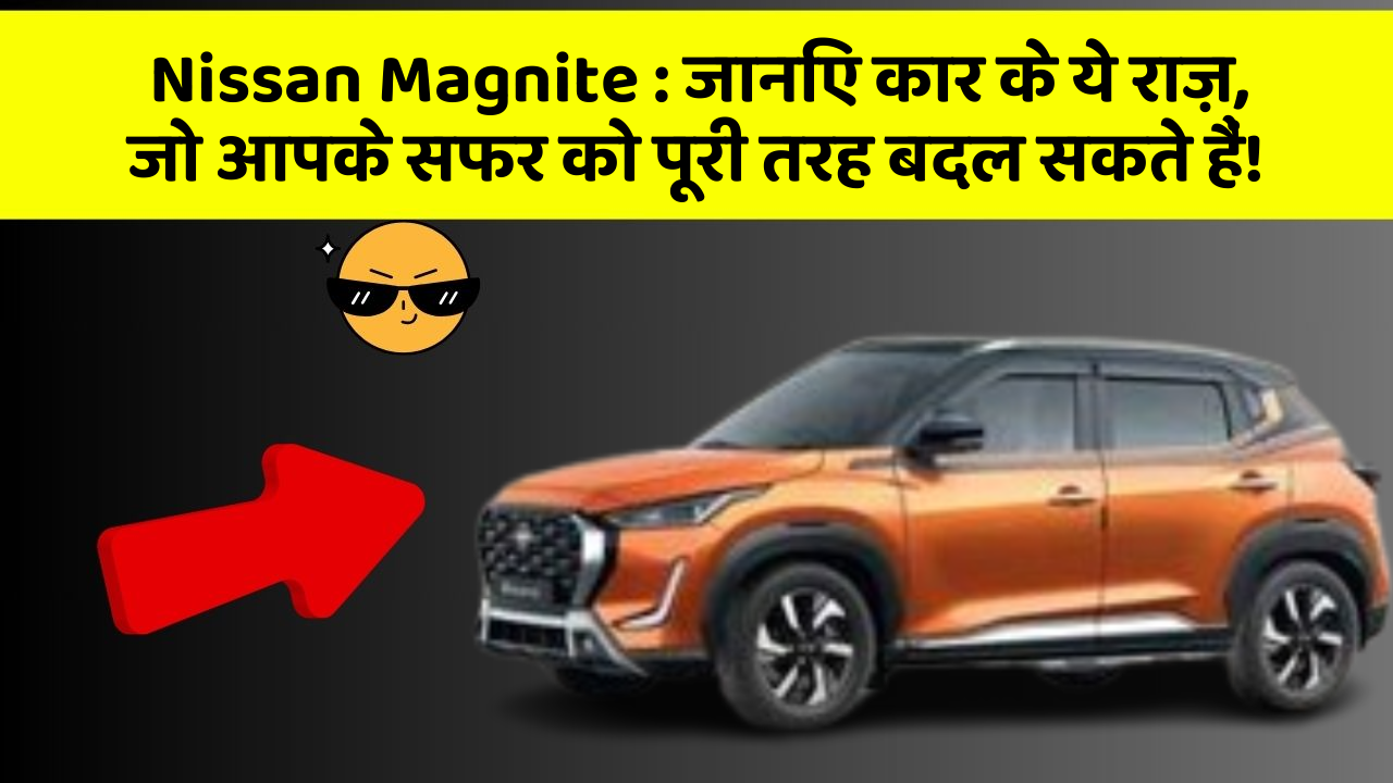 Nissan Magnite: जानिए कार के ये राज़, जो आपके सफर को पूरी तरह बदल सकते हैं!