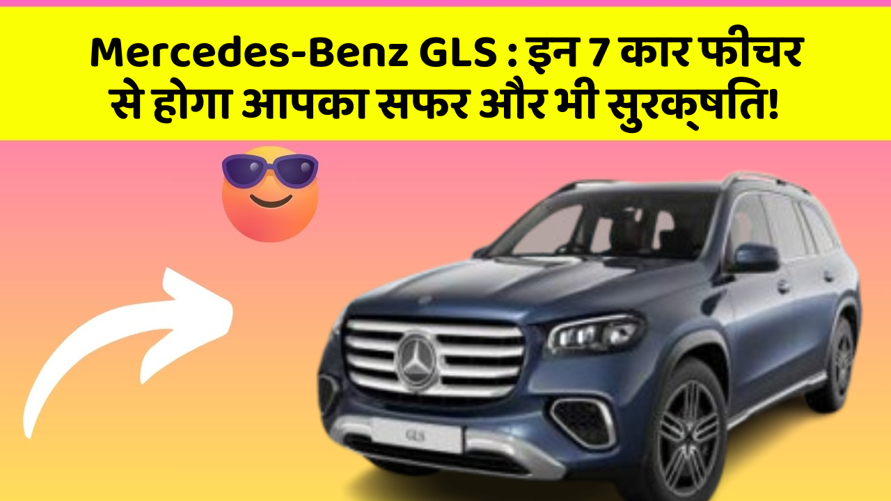 Mercedes-Benz GLS:इन 7 कार फीचर से होगा आपका सफर और भी सुरक्षित!