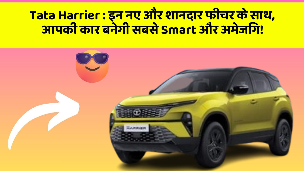 Tata Harrier : इन नए और शानदार फीचर के साथ, आपकी कार बनेगी सबसे Smart और अमेजिंग!