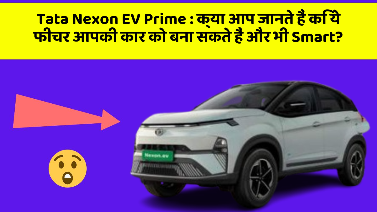 Tata Nexon EV Prime:क्या आप जानते हैं कि ये फीचर आपकी कार को बना सकते हैं और भी Smart?