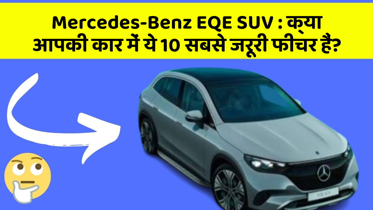 Mercedes-Benz EQE SUV:क्या आपकी कार में ये 10 सबसे जरूरी फीचर हैं?
