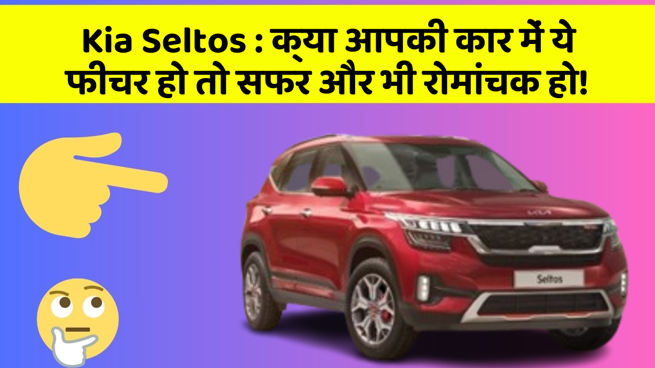 Kia Seltos : क्या आपकी कार में ये फीचर हो तो सफर और भी रोमांचक हो!