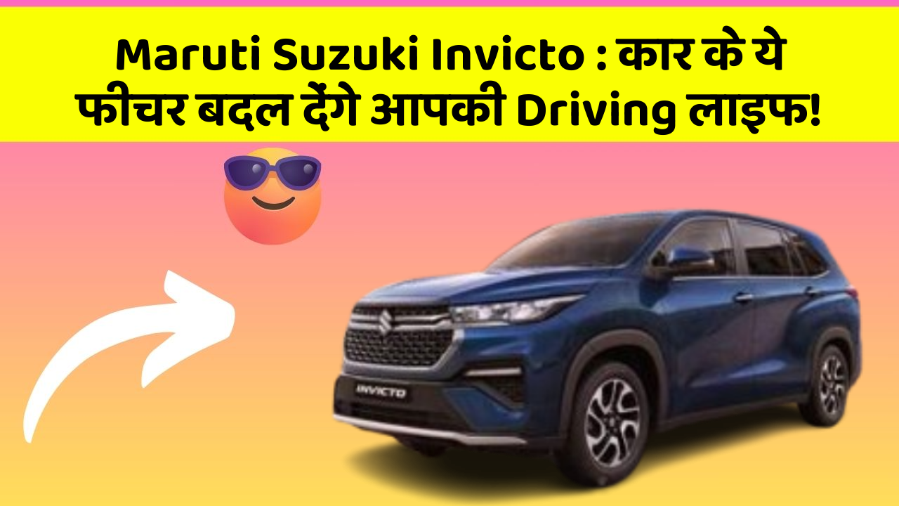 Maruti Suzuki Invicto : कार के ये फीचर बदल देंगे आपकी Driving लाइफ!