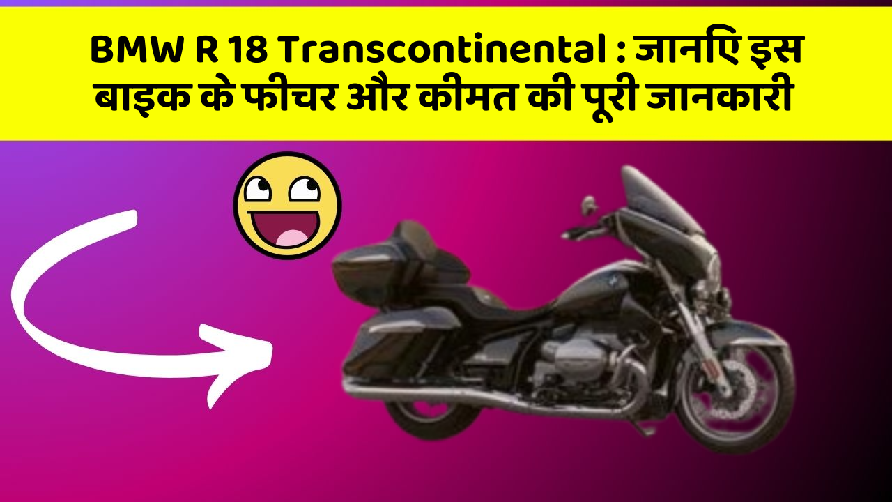 BMW R 18 Transcontinental : जानिए इस बाइक के फीचर और कीमत की पूरी जानकारी