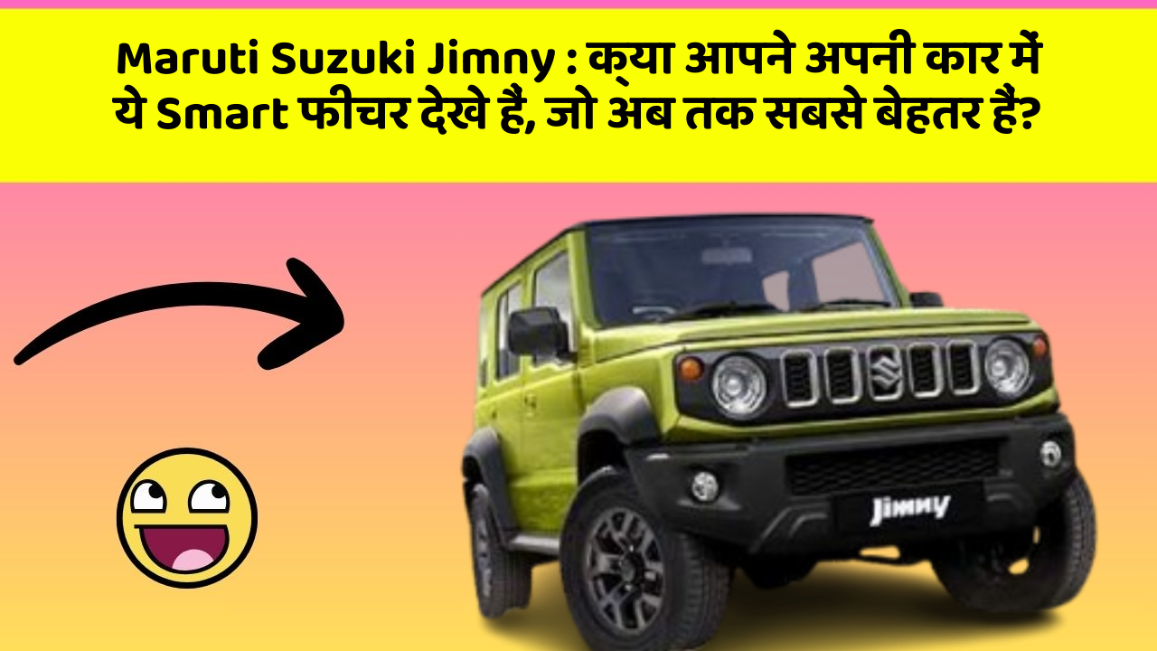 Maruti Suzuki Jimny : क्या आपने अपनी कार में ये Smart फीचर देखे हैं, जो अब तक सबसे बेहतर हैं?