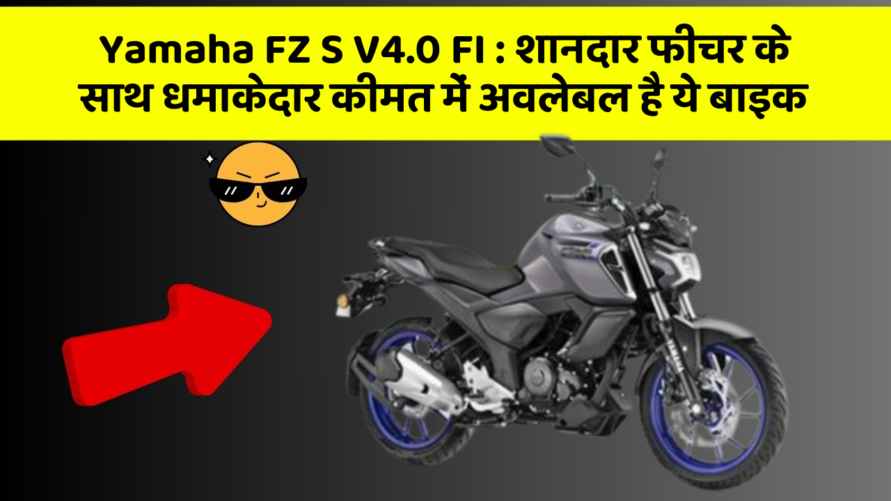 Yamaha FZ S V4.0 FI : शानदार फीचर के साथ धमाकेदार कीमत में अवलेबल है ये बाइक