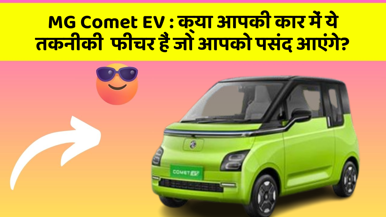 MG Comet EV: क्या आपकी कार में ये तकनीकी  फीचर हैं जो आपको पसंद आएंगे?