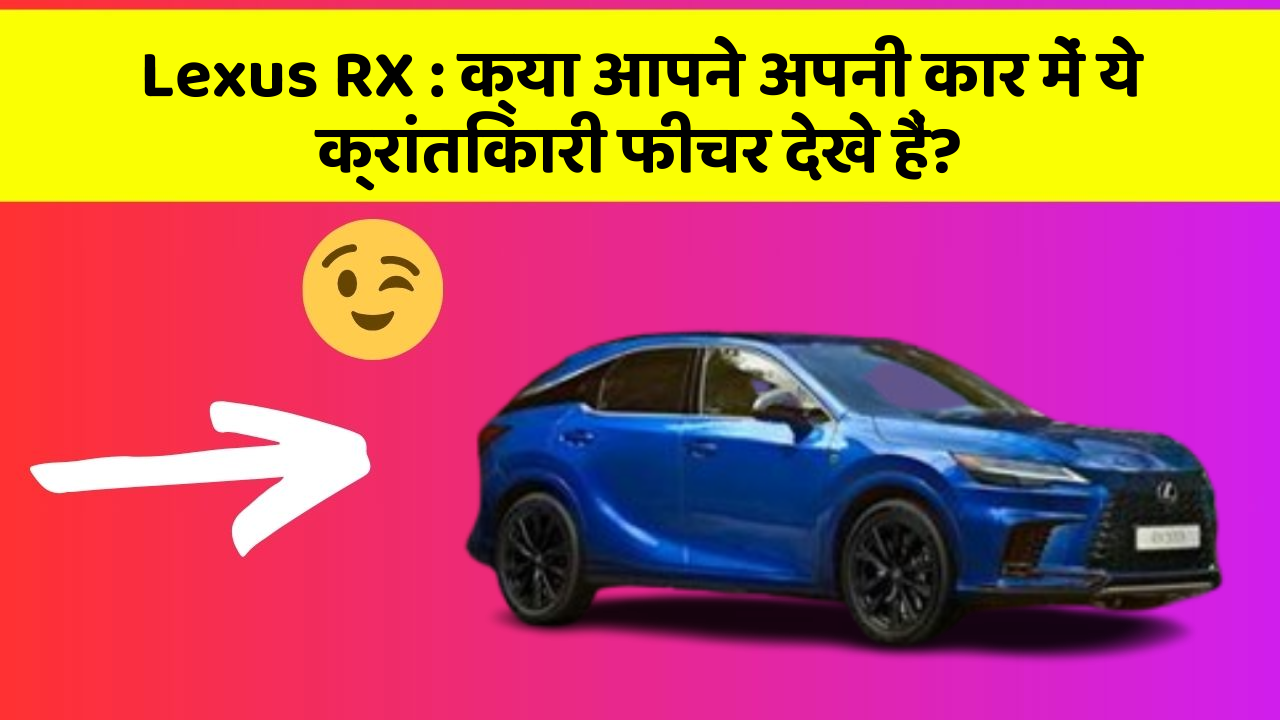 Lexus RX : क्या आपने अपनी कार में ये क्रांतिकारी फीचर देखे हैं?