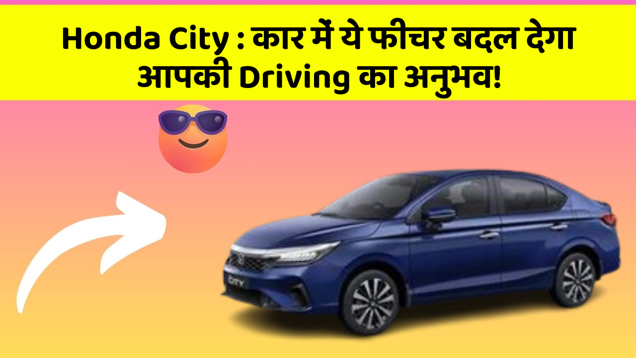 Honda City : कार में ये फीचर बदल देगा आपकी Driving का अनुभव!