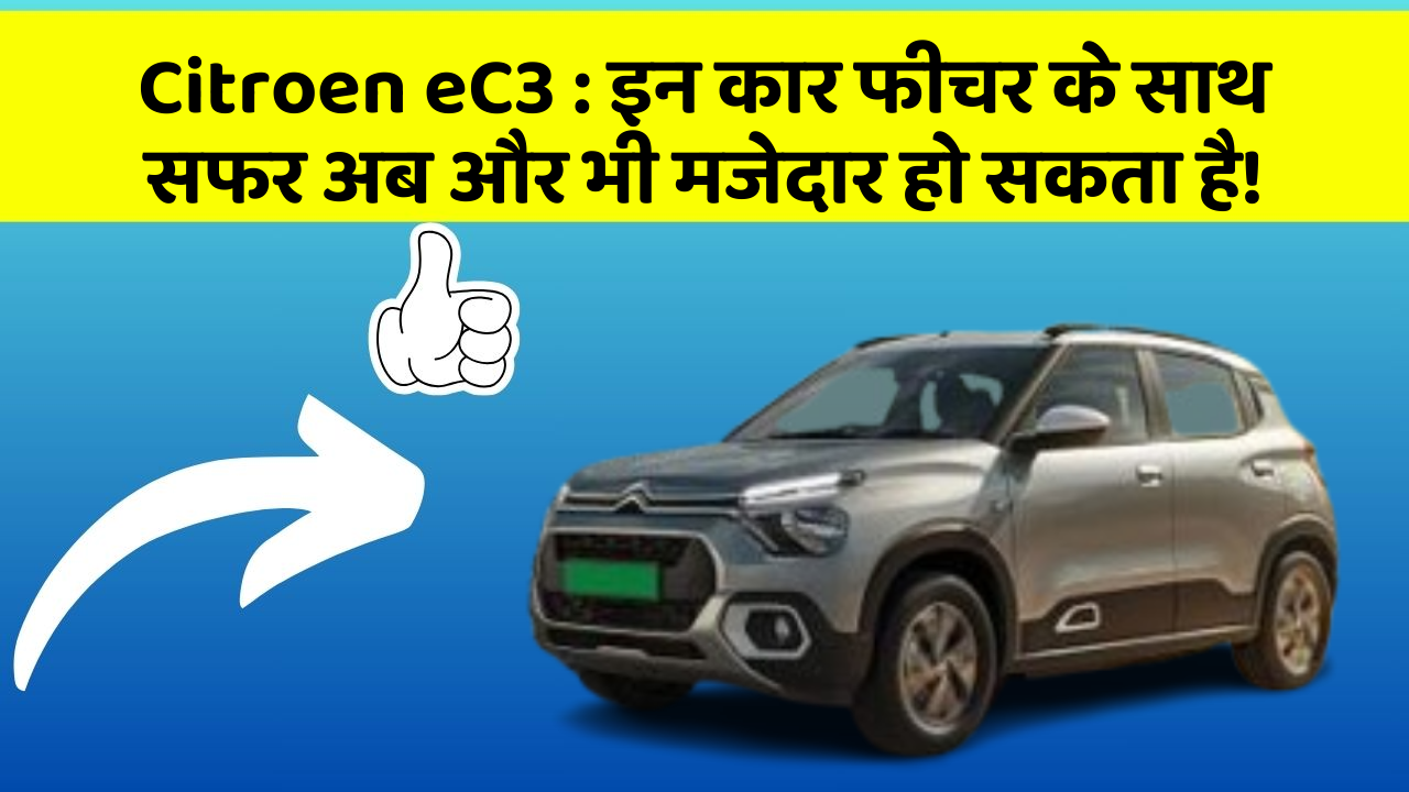 Citroen eC3 : इन कार फीचर के साथ सफर अब और भी मजेदार हो सकता है!