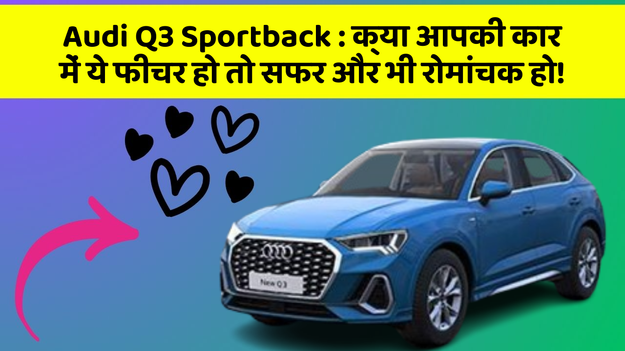 Audi Q3 Sportback: क्या आपकी कार में ये फीचर हो तो सफर और भी रोमांचक हो!