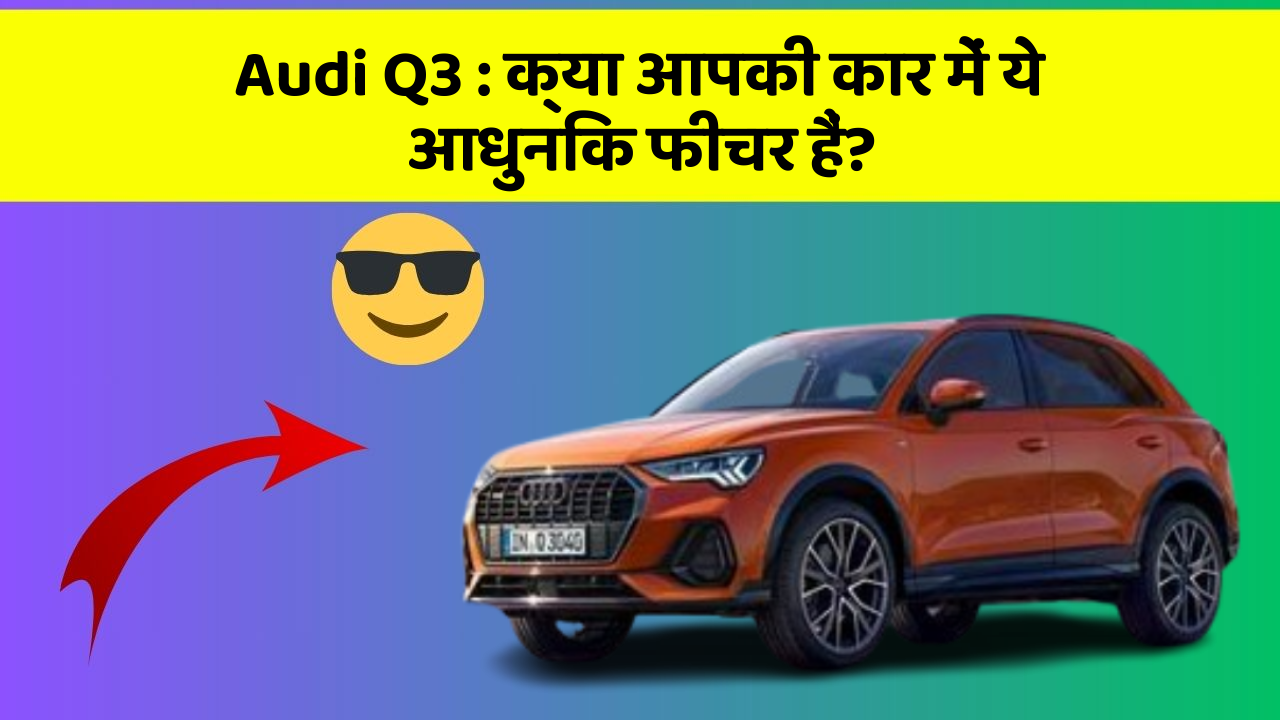 Audi Q3: क्या आपकी कार में ये आधुनिक फीचर हैं?
