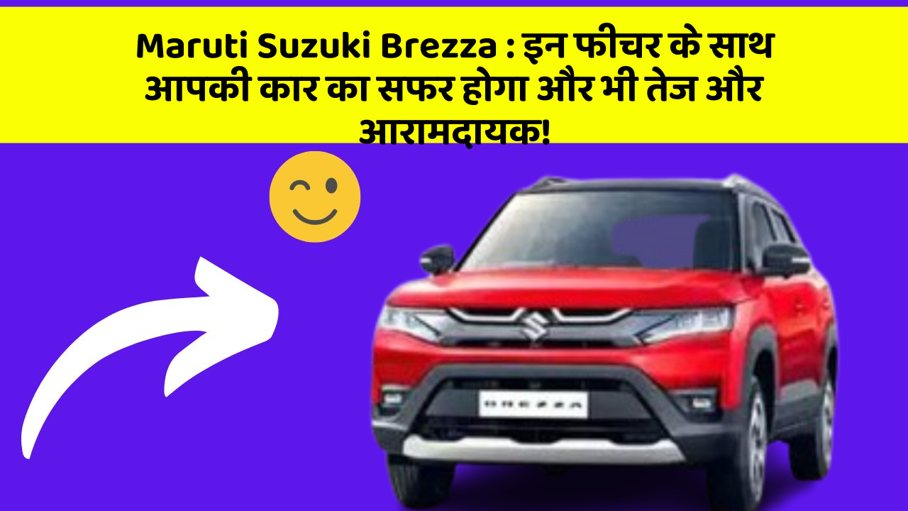 Maruti Suzuki Brezza: इन फीचर के साथ आपकी कार का सफर होगा और भी तेज और आरामदायक!